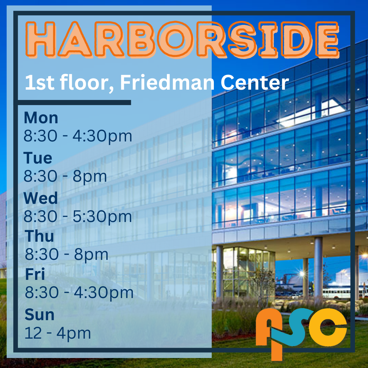 Harborside, 1st floor, Friedman Center, Mon 8:30-4:30pm, Tue 8:30-8pm, Wed 8:30-5:30pm, Thu 8:30-8pm, Fri 8:30-4:30pm, Sun 12-4pm
